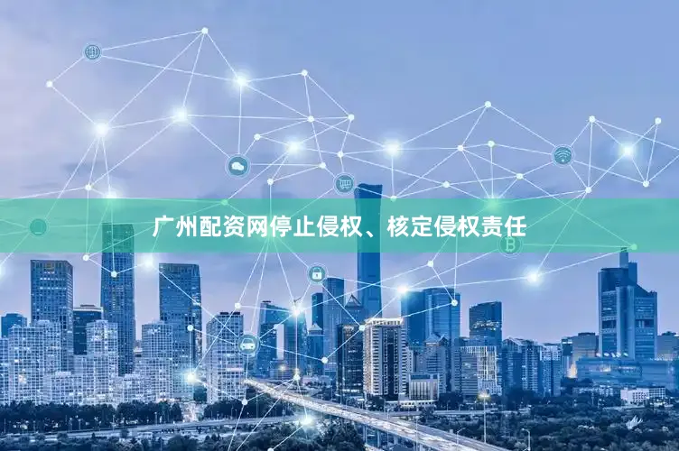 广州配资网停止侵权、核定侵权责任