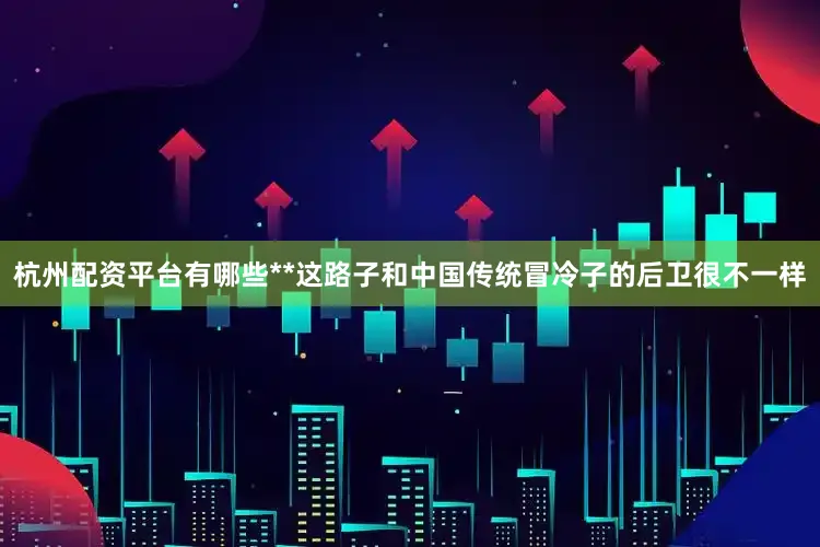 杭州配资平台有哪些**这路子和中国传统冒冷子的后卫很不一样
