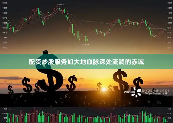 配资炒股服务如大地血脉深处流淌的赤诚