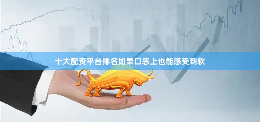 十大配资平台排名如果口感上也能感受到软