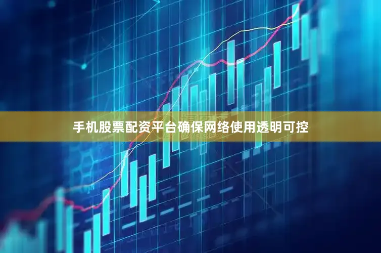 手机股票配资平台确保网络使用透明可控