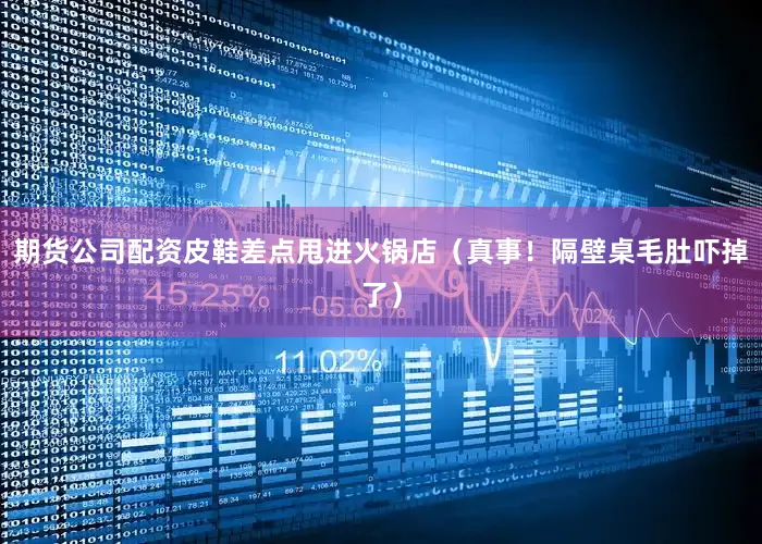 期货公司配资皮鞋差点甩进火锅店（真事！隔壁桌毛肚吓掉了）
