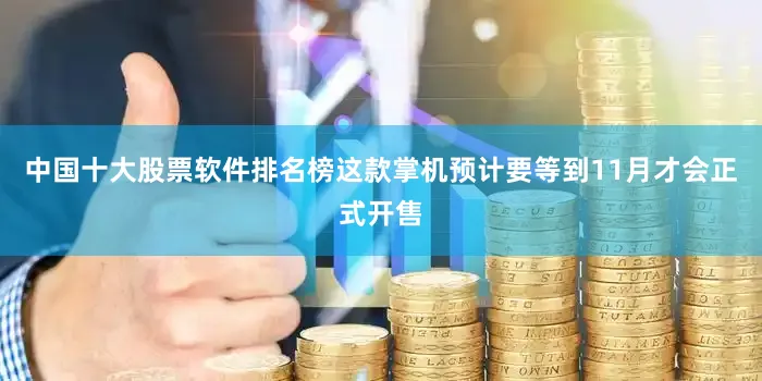 中国十大股票软件排名榜这款掌机预计要等到11月才会正式开售