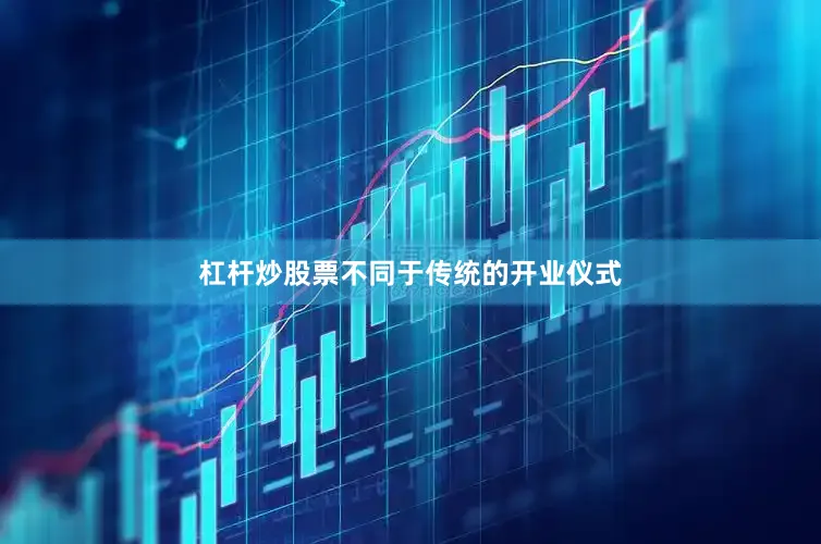 杠杆炒股票不同于传统的开业仪式
